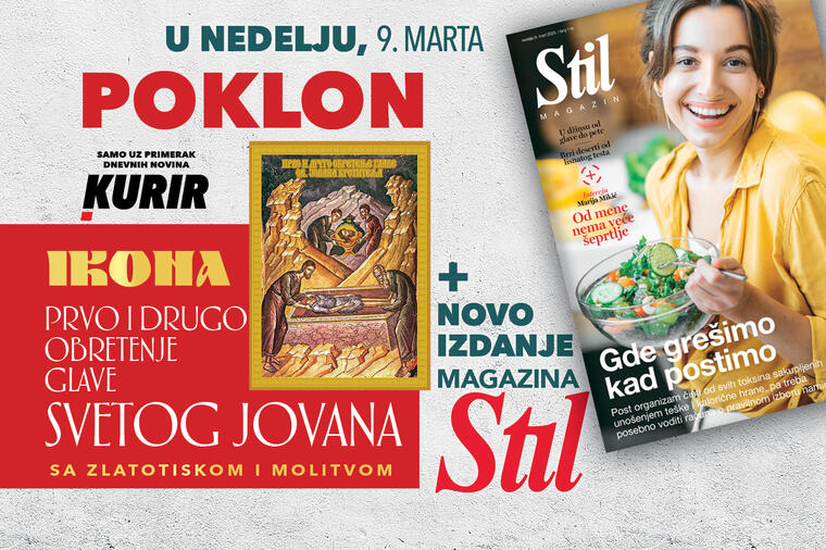 POKLON UZ KURIR U NEDELJU 9. MARTA: PORODIČNI MAGAZIN STIL I IKONA PRVO I DRUGO OBRETENJE GLAVE SVETOG JOVANA KRSTITELJA